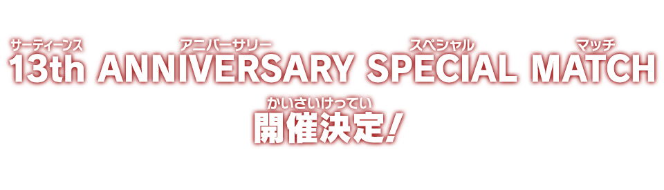 13th ANNIVERSARY SPECIAL MATCH開催決定！