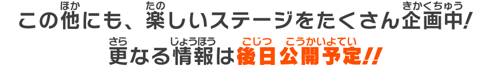 この他にも、楽しいステージをたくさん企画中！更なる情報は後日公開予定!!