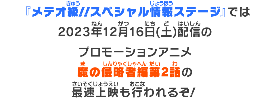 『メテオ級!!スペシャル情報ステージ』では2023年12月16日(土)配信のプロモーションアニメ魔の侵略者編第2話の最速上映も行われるぞ！