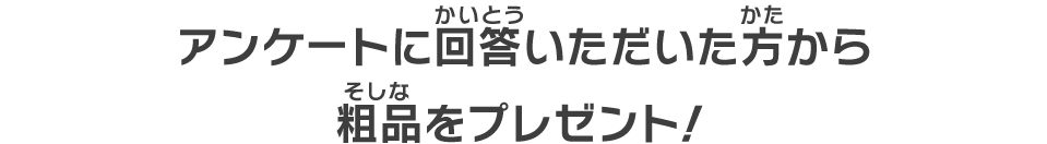 アンケートに回答いただいた方から粗品をプレゼント！
