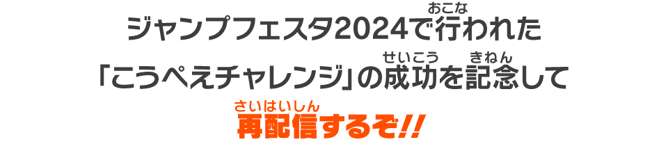 ジャンプフェスタ2024で行われた「こうぺえチャレンジ」の成功を記念して再配信するぞ!!