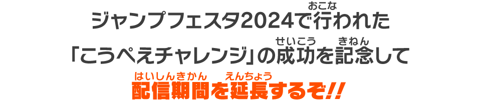 ジャンプフェスタ2024で行われた「こうぺえチャレンジ」の成功を記念して配信期間を延長するぞ!!