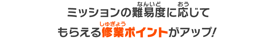 ミッションの難易度に応じてもらえる修業ポイントがアップ！