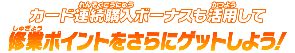 カード連続購入ボーナスも活用して修業ポイントをさらにゲットしよう！