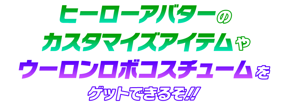 ヒーローアバターのカスタマイズアイテムやウーロンロボコスチュームをゲットできるぞ！！