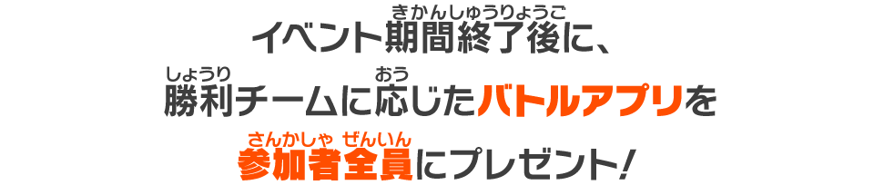 イベント期間終了後に、勝利チームに応じたバトルアプリを参加者全員にプレゼント！