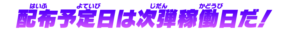 配布予定日は次弾稼働日だ！