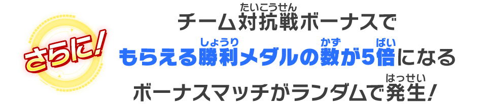 チーム対抗戦ボーナスでもらえる勝利メダルの数が5倍になるボーナスマッチがランダムで発生！