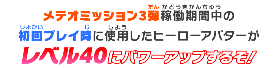 メテオミッション3弾稼働期間中の初回プレイ時に使用したヒーローアバターがレベル20にパワーアップするぞ！