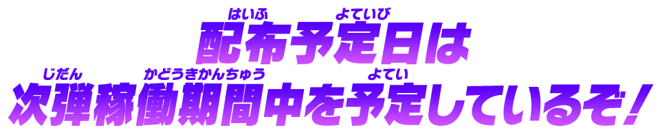 配布予定日は次弾稼働期間中を予定しているぞ！