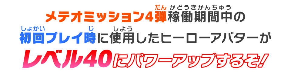 メテオミッション4弾稼働期間中の初回プレイ時に使用したヒーローアバターがレベル20にパワーアップするぞ！