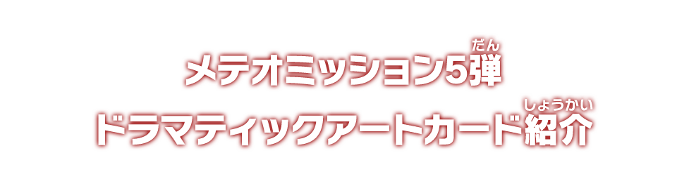 メテオミッション5弾 ドラマティックアートカード紹介