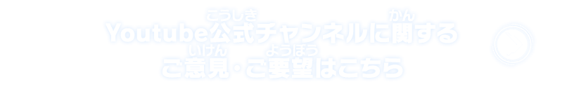 Youtube公式チャンネルに関するご意見・ご要望はこちら
