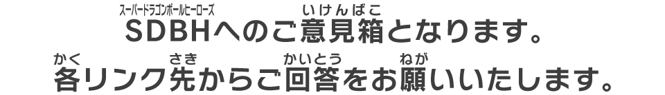 SDBHへのご意見箱となります。各リンク先からご回答をお願いいたします。