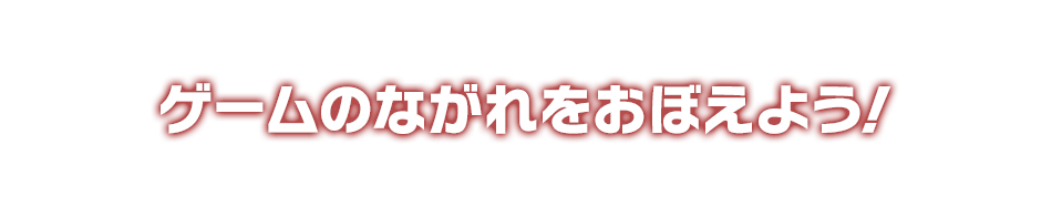 ゲームのながれをおぼえよう！