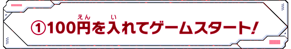 ①100円を入れてゲームスタート！