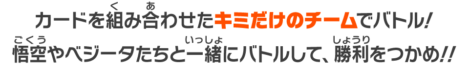 カードを組み合わせたキミだけのチームでバトル！悟空やベジータたちと一緒にバトルして、勝利をつかめ！！