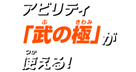 アビリティ「武の極」が使える!