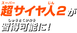 超サイヤ人2が習得可能に!