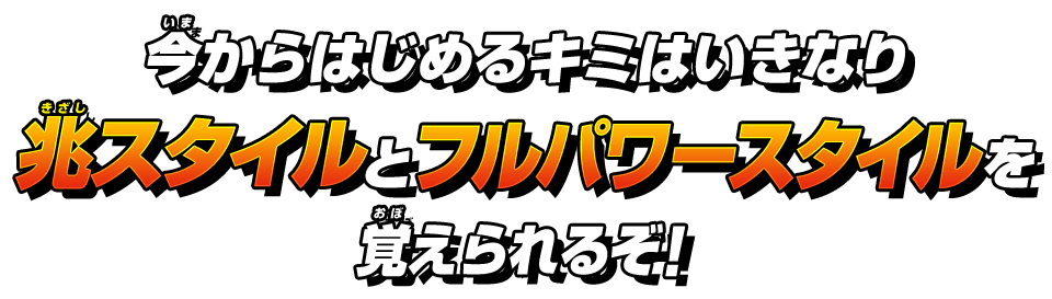 今からはじめるキミはいきなり兆スタイルとフルパワースタイルを覚えられるぞ！