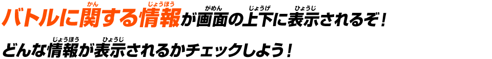 バトルに関する情報が画面の上下表示されるぞ！どんな情報が表示されるかチェックしよう！