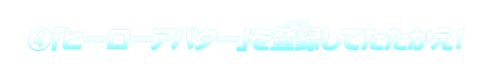 ④「ヒーローアバター」を登録してたたかえ！