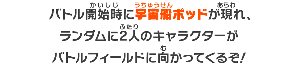 バトル開始時に宇宙船ポッドが現れ、ランダムに2人のキャラクターがバトルフィールドに向かってくるぞ！