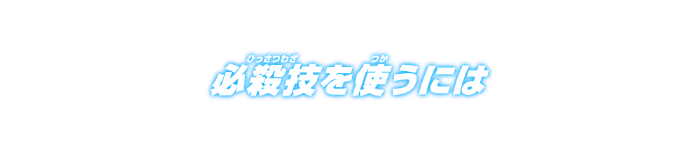 必殺技を使うには