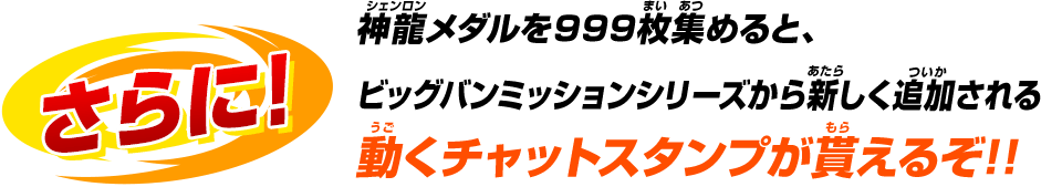 神龍メダルを999枚集めると、ビッグバンミッションシリーズから新しく追加される動くチャットスタンプが貰えるぞ!!