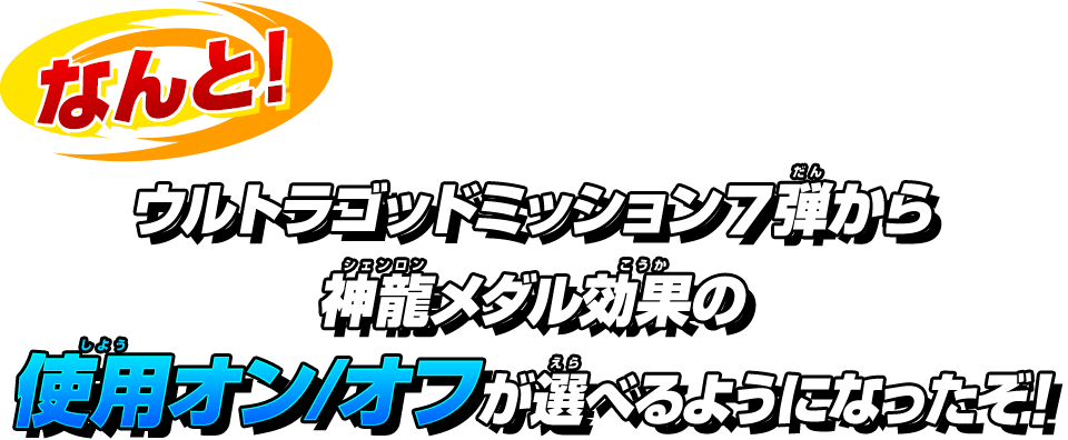 ウルトラゴッドミッション7弾から神龍メダル効果の使用オン/オフが選べるようになったぞ！