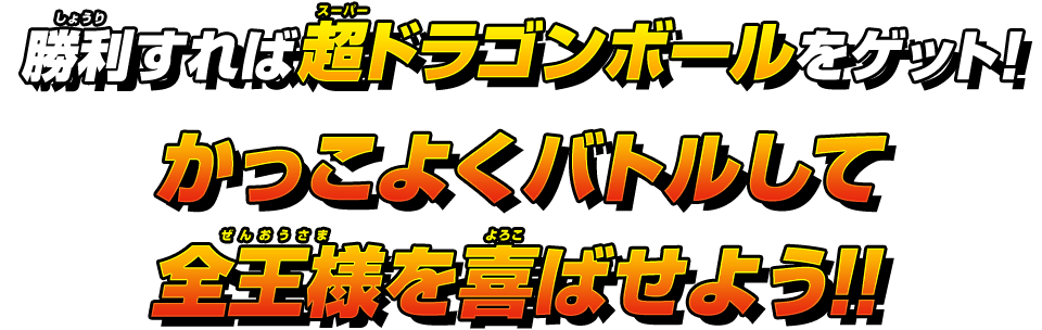 勝利すれば超ドラゴンボールをゲット！かっこよくバトルして全王様を喜ばせよう！！