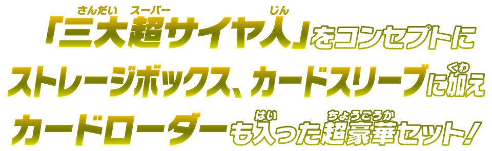 「三大超サイヤ人」をコンセプトにストレージボックス、カードスリーブに加え、カードローダーも入った超豪華セット！