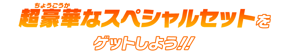 超豪華なスペシャルセットをゲットしよう！！