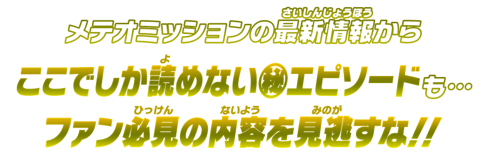 メテオミッションの最新情報からここでしか読めない㊙エピソードも…ファン必見の内容を見逃すな！！