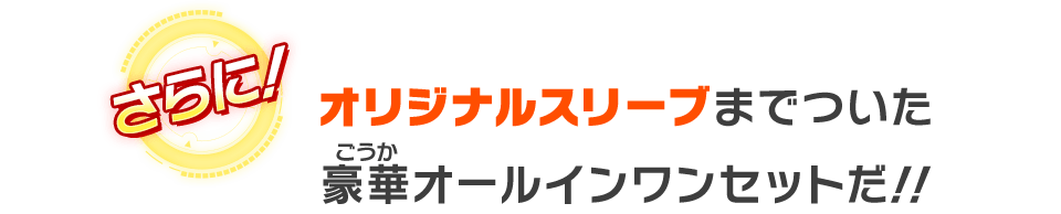 オリジナルスリーブまでついた豪華オールインワンセットだ！！