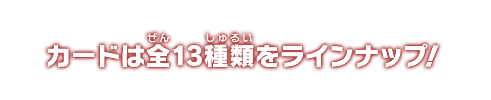 カードは全13種類をラインナップ！