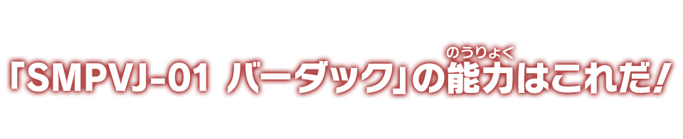 「SMPVJ-01 バーダック」の能力はこれだ！