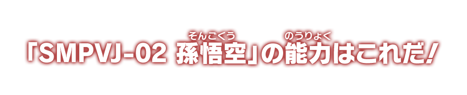 「SMPVJ-02 孫悟空」の能力はこれだ！