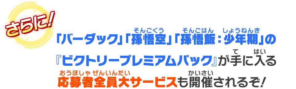 「バーダック」「孫悟空」「孫悟飯：少年期」の『ビクトリープレミアムパック』が手に入る応募者全員大サービスも開催されるぞ！