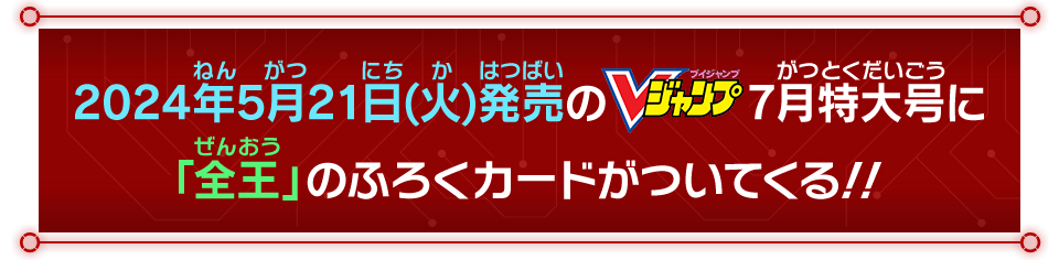 2024年5月21日(火)発売のVジャンプ5月特大号に「全王」のふろくカードがついてくる！！