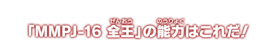 「MMPJ-16 全王」の能力はこれだ！