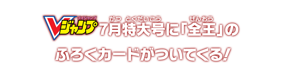 Vジャンプ7月特大号に「全王」のふろくカードがついてくる!