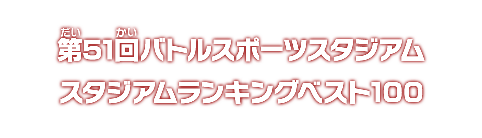 第51回バトルスポーツスタジアム スタジアムランキングベスト100