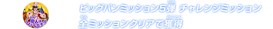 ビッグバンミッション5弾 チャレンジミッション 全ミッションクリアで獲得