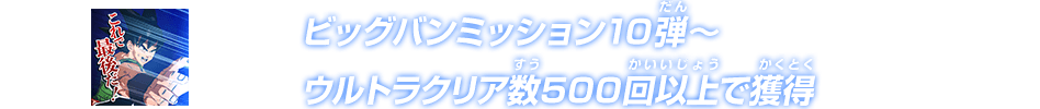 ビッグバンミッション10弾～ウルトラクリア数500回以上で獲得