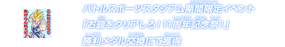 バトルスポーツスタジアム期間限定イベント「お題をクリアしろ！11周年記念祭！」勝利メダル交換にて獲得