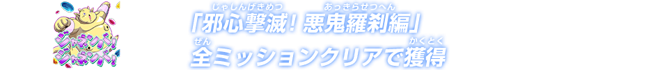 「邪心撃滅！悪鬼羅刹編」全ミッションクリアで獲得