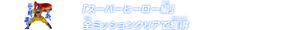 「スーパーヒーロー編」全ミッションクリアで獲得