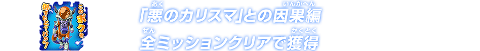 「悪のカリスマ」との因果編全ミッションクリアで獲得