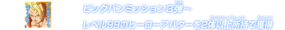 「ビッグバンミッション３弾～ レベル99のヒーローアバターを2体以上所持で獲得」